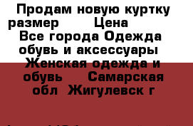 Продам новую куртку.размер 9XL › Цена ­ 1 500 - Все города Одежда, обувь и аксессуары » Женская одежда и обувь   . Самарская обл.,Жигулевск г.